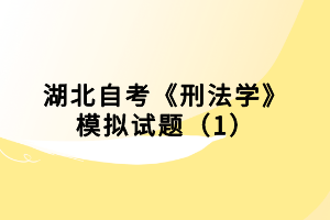湖北自考《刑法學(xué)》模擬試題（1）小編已經(jīng)為大家整理出來了，下面我們就一起來看看吧！