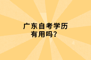 廣東自考學(xué)歷有用嗎？