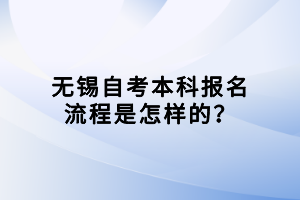無(wú)錫自考本科報(bào)名流程是怎樣的？