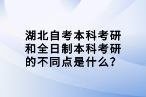 湖北自考本科考研和全日制本科考研的不同點是什么？
