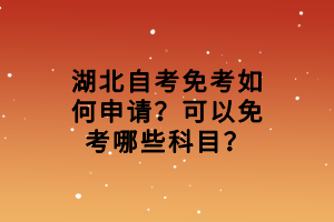 湖北自考免考如何申請(qǐng)？可以免考哪些科目？