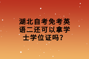 湖北自考免考英語(yǔ)二還可以拿學(xué)士學(xué)位證嗎？