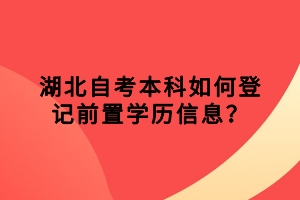 湖北自考本科如何登記前置學歷信息？