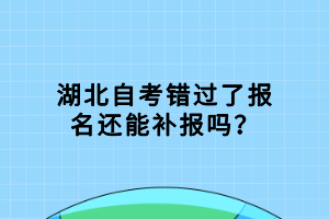 湖北自考錯過了報(bào)名還能補(bǔ)報(bào)嗎？