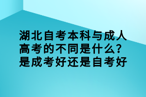 湖北自考本科與成人高考的不同是什么？是成考好還是自考好