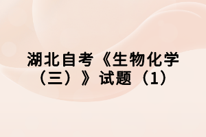 湖北自考《生物化學（三）》試題（1）