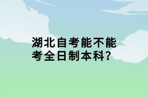 湖北自考能不能考全日制本科？