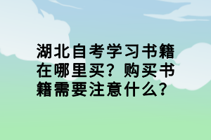 湖北自考學(xué)習(xí)書(shū)籍在哪里買？購(gòu)買書(shū)籍需要注意什么？