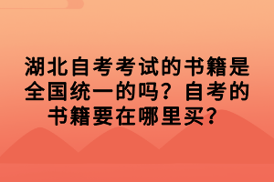 湖北自考考試的相關復習資料、書本，都是需要考生自行購買的，那湖北自考考試的書籍是全國統(tǒng)一的嗎？自考的書籍要在哪里買？下面我們就一起來看看吧！