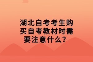 湖北自考考生購買自考教材時需要注意什么？