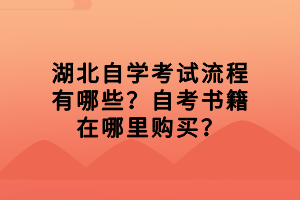 湖北自學(xué)考試流程有哪些？自考書籍在哪里購買？