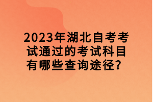 2023年湖北自考考試通過的考試科目有哪些查詢途徑？