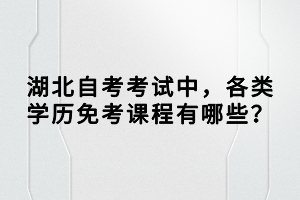 湖北自考考試中，各類學(xué)歷免考課程有哪些？