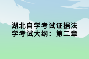 湖北自學(xué)考試證據(jù)法學(xué)考試大綱：第二章小編已經(jīng)為大家在整理出來了，參加法學(xué)專業(yè)考試的同學(xué)，證據(jù)法學(xué)這一科是必須要考的，下面我們就一起來看看考試大綱的內(nèi)容。