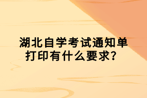 湖北自學(xué)考試通知單打印有什么要求？
