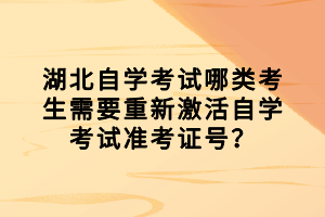 湖北自學考試哪類考生需要重新激活自學考試準考證號？
