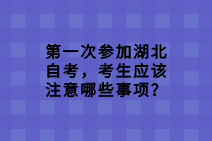 第一次參加湖北自考，考生應該注意哪些事項？
