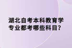 湖北自考本科教育學(xué)專業(yè)都考哪些科目？
