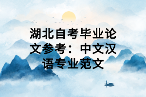 湖北自考畢業(yè)論文參考：中文漢語(yǔ)專(zhuān)業(yè)范文