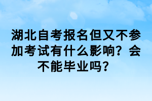 湖北自考報(bào)名但又不參加考試有什么影響？會(huì)不能畢業(yè)嗎？