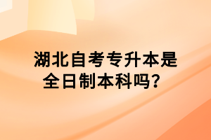 湖北自考專(zhuān)升本是全日制本科嗎？