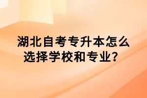 湖北自考專升本怎么選擇學校和專業(yè)？