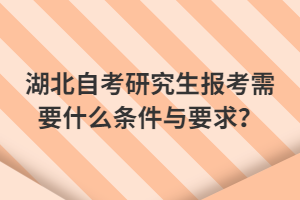 湖北自考研究生報(bào)考需要什么條件與要求？