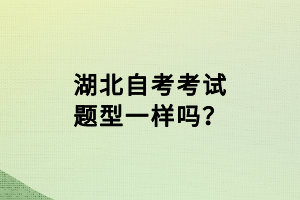 湖北自考考試題型一樣嗎？
