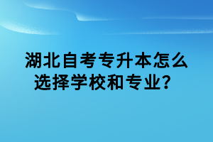湖北自考專升本怎么選擇學(xué)校和專業(yè)？