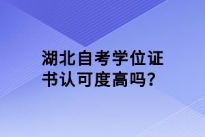 湖北自考學(xué)位證書認(rèn)可度高嗎？
