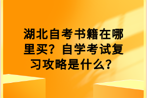 湖北自考書籍在哪里買？自學考試復(fù)習攻略是什么？