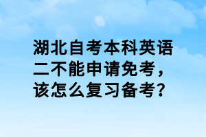 湖北自考本科英語(yǔ)二不能申請(qǐng)免考，該怎么復(fù)習(xí)備考？