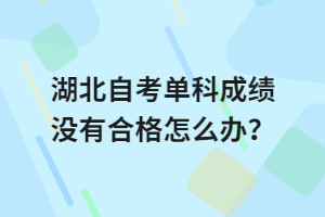 湖北自考單科成績(jī)沒有合格怎么辦？