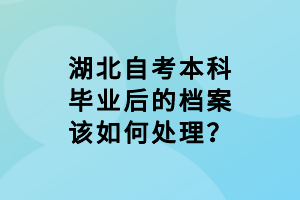 湖北自考本科畢業(yè)后的檔案該如何處理？