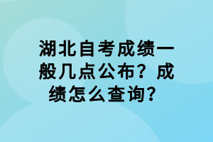 湖北自考成績一般幾點(diǎn)公布？成績怎么查詢？