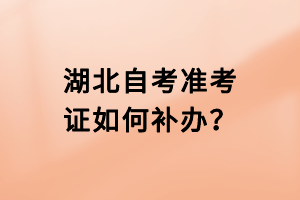 湖北自考準考證如何補辦？