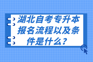 湖北自考專升本報(bào)名流程以及條件是什么？