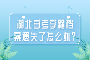 湖北自考學籍檔案遺失了怎么辦？