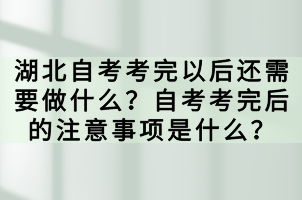 湖北自考考完以后還需要做什么？自考考完后的注意事項(xiàng)是什么？
