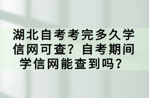 湖北自考考完多久學(xué)信網(wǎng)可查？自考期間學(xué)信網(wǎng)能查到嗎？