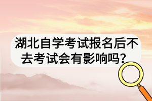 湖北自學(xué)考試報(bào)名后不去考試會(huì)有影響嗎？