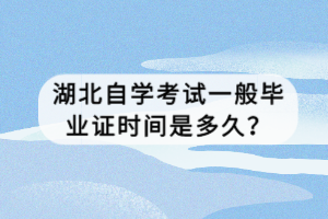 湖北自學考試一般畢業(yè)證時間是多久？