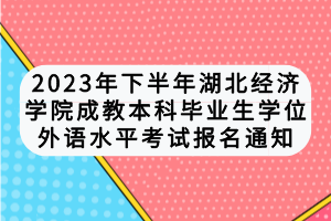 2023年下半年湖北經濟學院自考本科畢業(yè)生學位外語水平考試報名通知