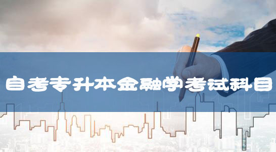自考專升本新課改金融學(xué)專業(yè)考試科目及教材匯總 自考專升本新課改金融學(xué)專業(yè)考試科目及教材匯總