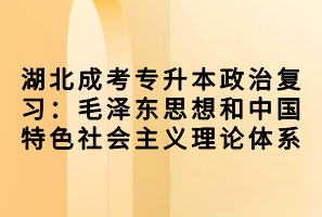 湖北成考專升本政治復(fù)習：毛澤東思想和中國特色社會主義理論體系