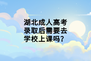 湖北成人高考錄取后需要去學校上課嗎？