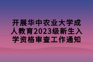 開展華中農(nóng)業(yè)大學(xué)成人教育2023級(jí)新生入學(xué)資格審查工作通知