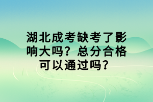 湖北成考缺考了影響大嗎？總分合格可以通過嗎？