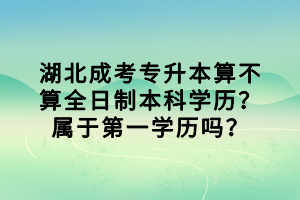 湖北成考專升本算不算全日制本科學(xué)歷？屬于第一學(xué)歷嗎？
