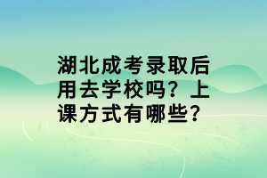 湖北成考錄取后用去學(xué)校嗎？上課方式有哪些？